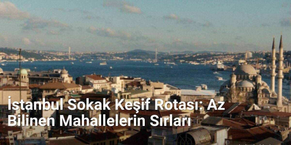 İstanbul Sokak Keşif Rotası: Az Bilinen Mahallelerin Sırları - istanbulsokaklari.net.tc