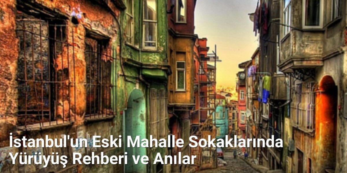 İstanbul'un Eski Mahalle Sokaklarında Yürüyüş Rehberi ve Anılar - istanbulsokaklari.net.tc