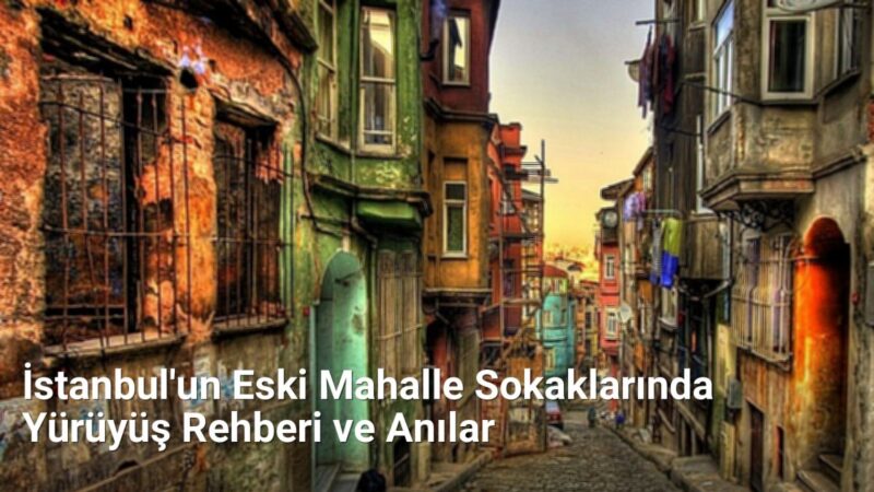 İstanbul'un Eski Mahalle Sokaklarında Yürüyüş Rehberi ve Anılar - istanbulsokaklari.net.tc