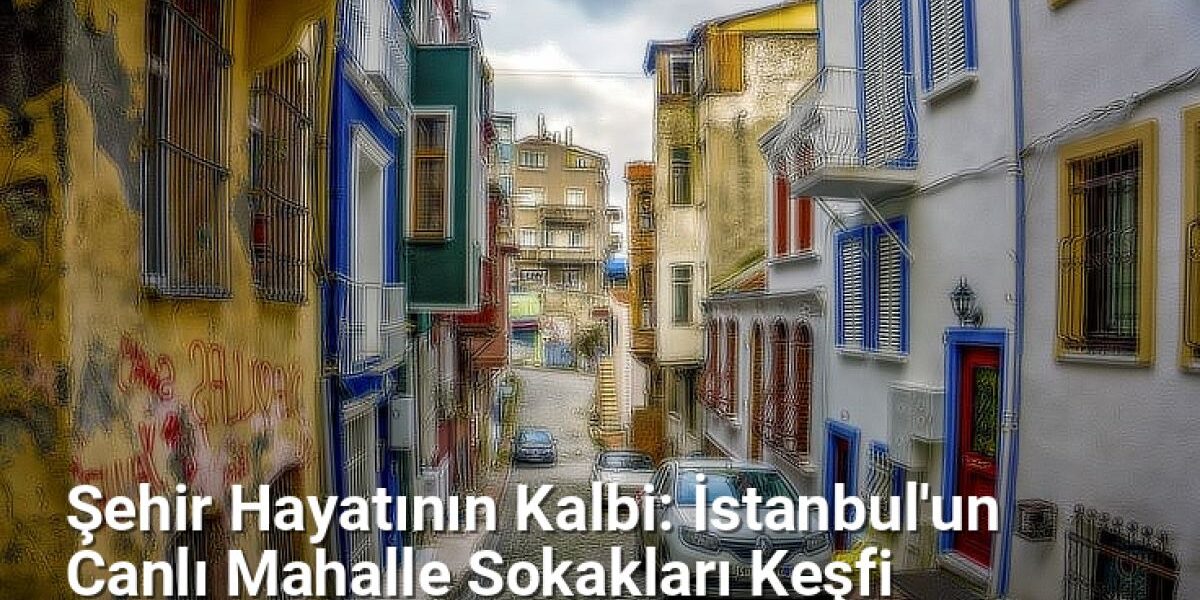 Şehir Hayatının Kalbi: İstanbul'un Canlı Mahalle Sokakları Keşfi - istanbulsokaklari.net.tc