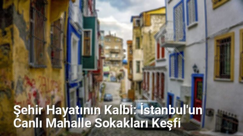 Şehir Hayatının Kalbi: İstanbul'un Canlı Mahalle Sokakları Keşfi - istanbulsokaklari.net.tc