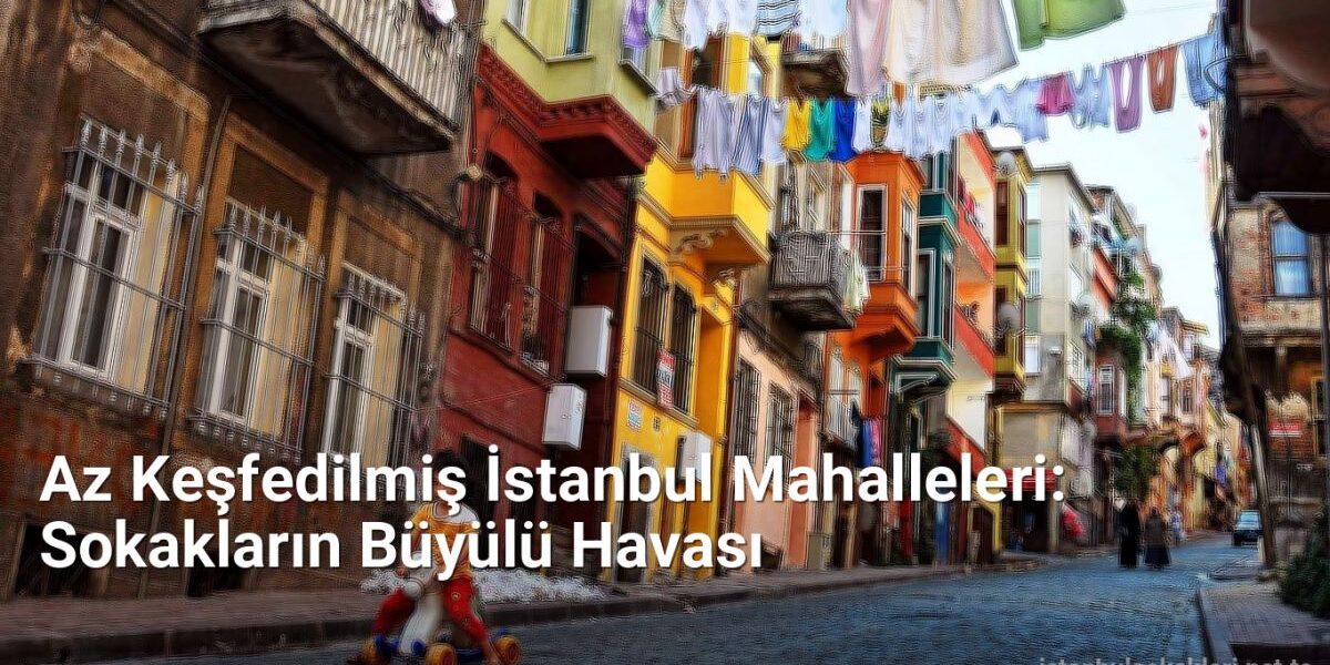 Az Keşfedilmiş İstanbul Mahalleleri: Sokakların Büyülü Havası - istanbulsokaklari.net.tc