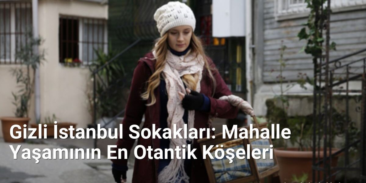 Gizli İstanbul Sokakları: Mahalle Yaşamının En Otantik Köşeleri - istanbulsokaklari.net.tc