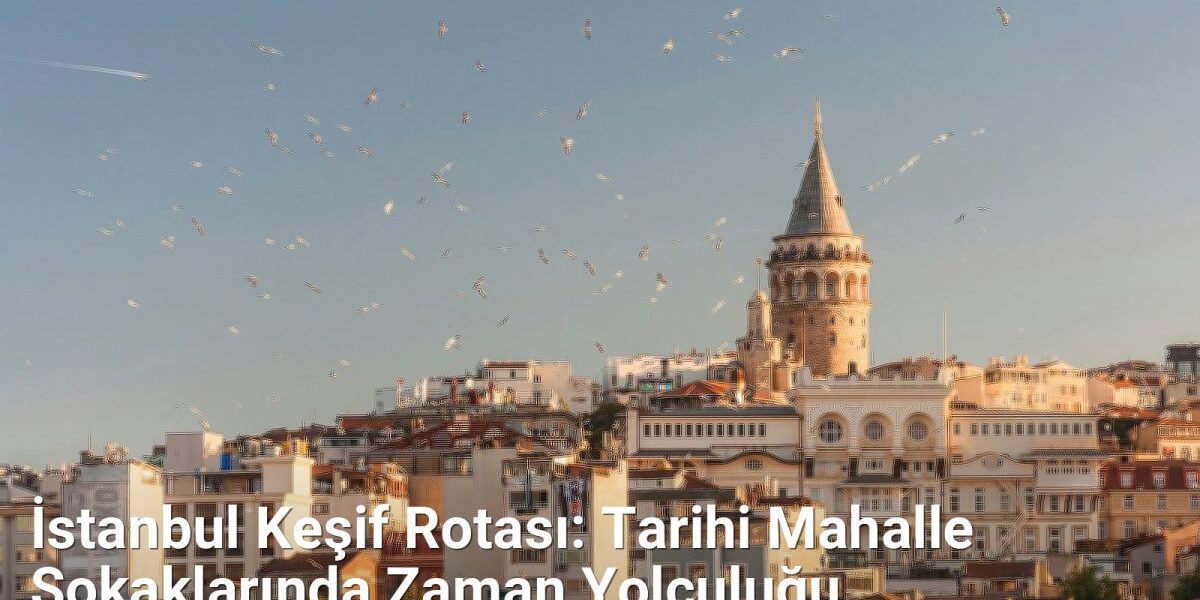 İstanbul Keşif Rotası: Tarihi Mahalle Sokaklarında Zaman Yolculuğu - istanbulsokaklari.net.tc