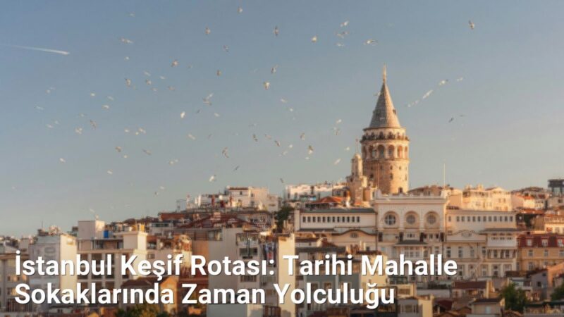 İstanbul Keşif Rotası: Tarihi Mahalle Sokaklarında Zaman Yolculuğu - istanbulsokaklari.net.tc