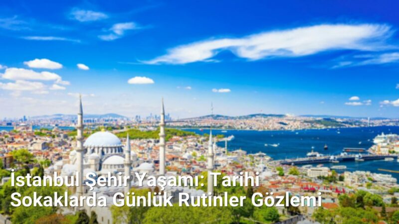 İstanbul Şehir Yaşamı: Tarihi Sokaklarda Günlük Rutinler Gözlemi - istanbulsokaklari.net.tc
