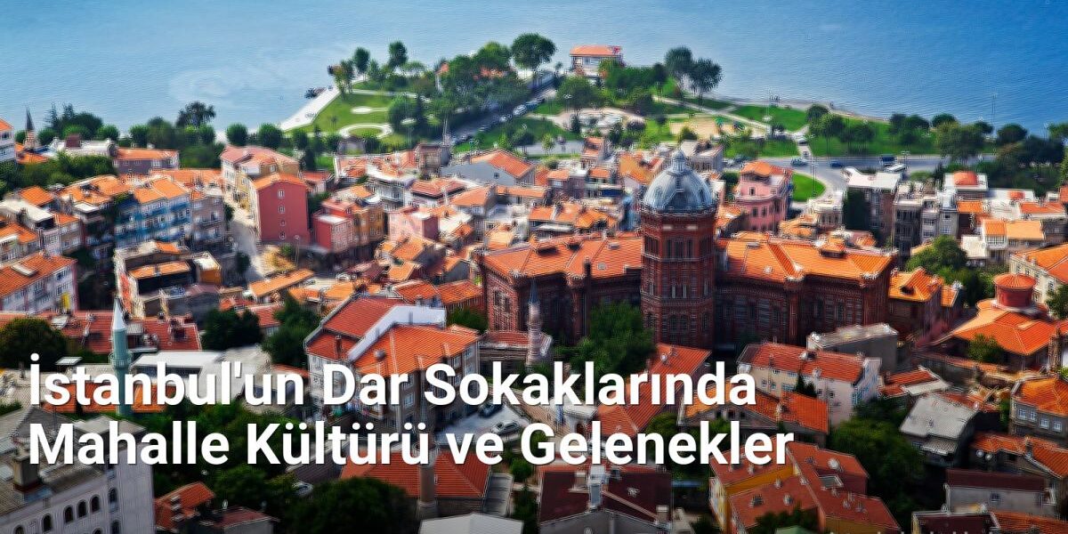 İstanbul'un Dar Sokaklarında Mahalle Kültürü ve Gelenekler - istanbulsokaklari.net.tc