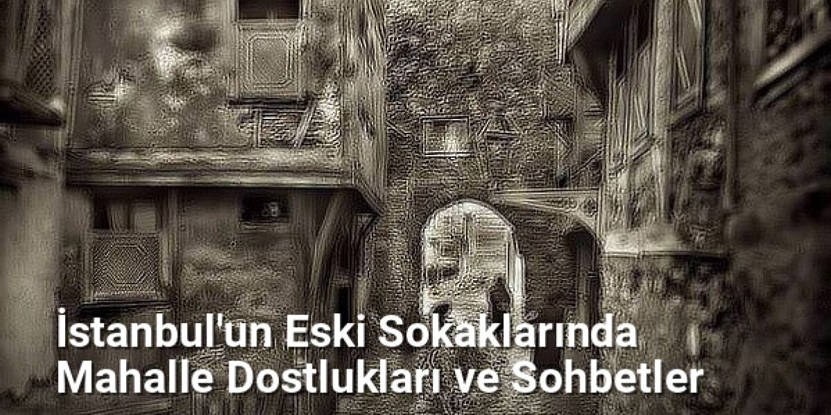 İstanbul'un Eski Sokaklarında Mahalle Dostlukları ve Sohbetler - istanbulsokaklari.net.tc