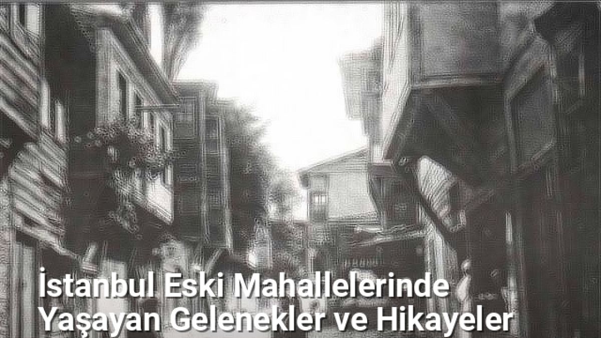 İstanbul Eski Mahallelerinde Yaşayan Gelenekler ve Hikayeler - istanbulsokaklari.net.tc