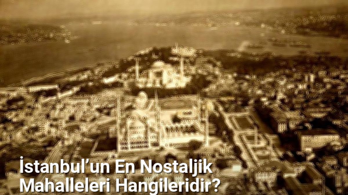 İstanbul’un En Nostaljik Mahalleleri Hangileridir? - istanbulsokaklari.net.tc