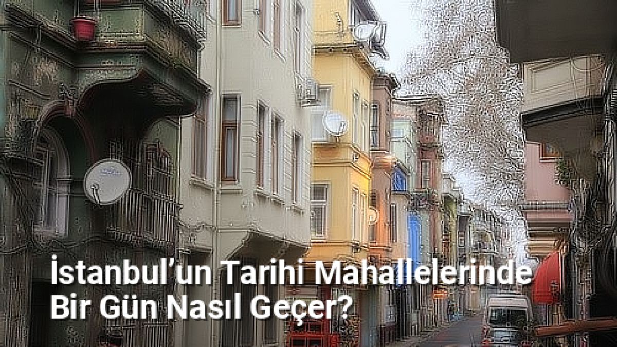 İstanbul’un Tarihi Mahallelerinde Bir Gün Nasıl Geçer? - istanbulsokaklari.net.tc