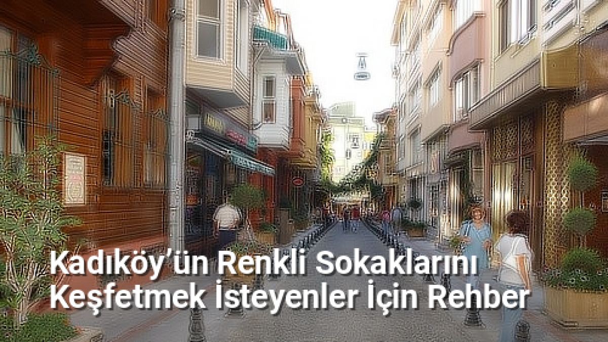 Kadıköy’ün Renkli Sokaklarını Keşfetmek İsteyenler İçin Rehber - istanbulsokaklari.net.tc