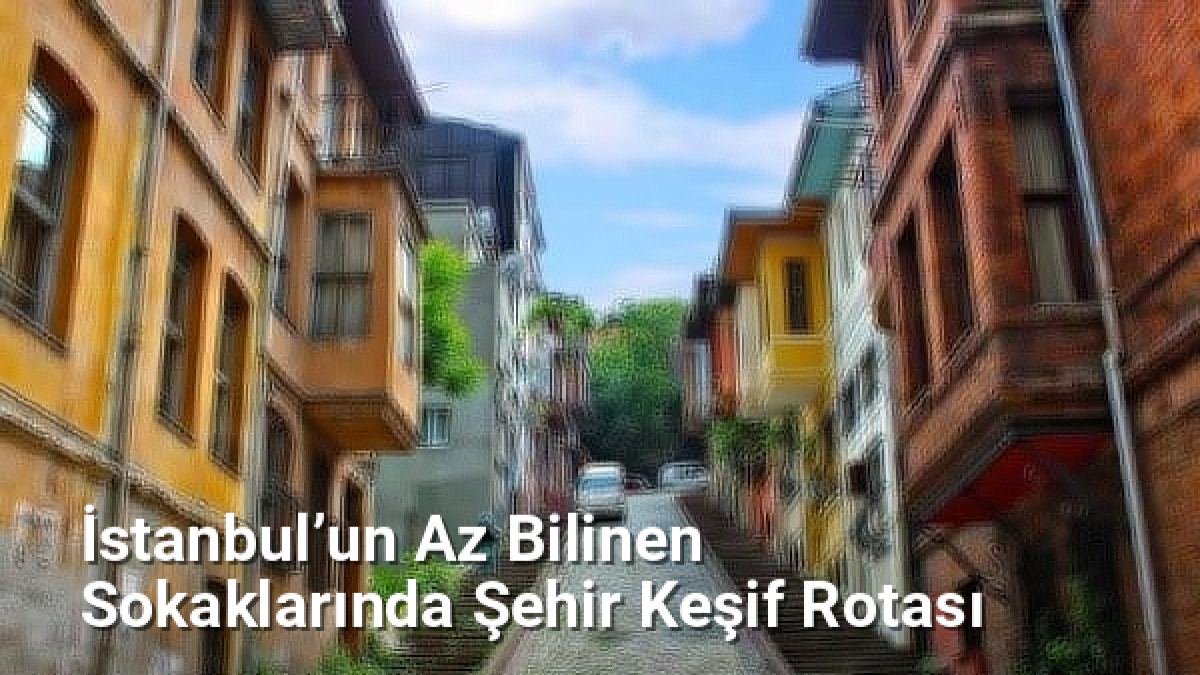 İstanbul’un Az Bilinen Sokaklarında Şehir Keşif Rotası - istanbulsokaklari.net.tc